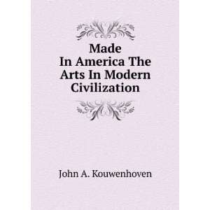 Made In America The Arts In Modern Civilization John A. Kouwenhoven 