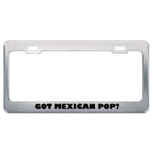 Got Mexican Pop? Music Musical Instrument Metal License Plate Frame 