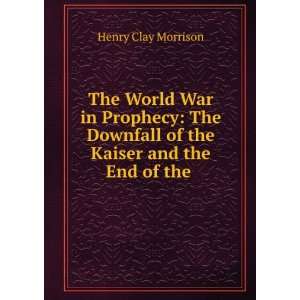 com The World War in Prophecy The Downfall of the Kaiser and the End 