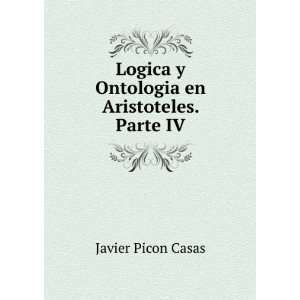   Logica y Ontologia en Aristoteles. Parte IV Javier Picon Casas Books