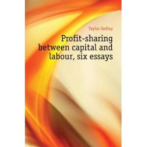 Profit sharing between capital and labour, six essays Taylor Sedley 