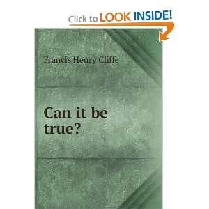  Can it be true? Francis Henry Cliffe Books