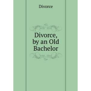  Divorce, by an Old Bachelor Divorce Books
