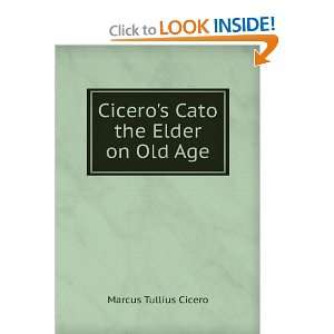  Ciceros Cato the Elder on Old Age Marcus Tullius Cicero 