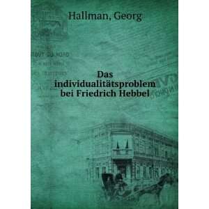   individualitÃ¤tsproblem bei Friedrich Hebbel Georg Hallman Books