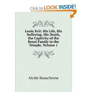Louis Xvii His Life, His Suffering, His Death, the Captivity of the 