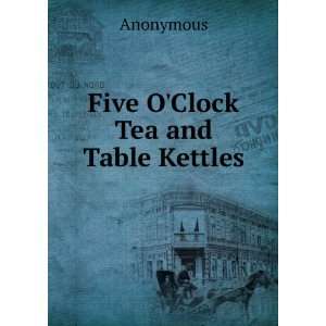  Five OClock Tea and Table Kettles Anonymous Books
